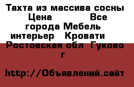 Тахта из массива сосны › Цена ­ 4 600 - Все города Мебель, интерьер » Кровати   . Ростовская обл.,Гуково г.